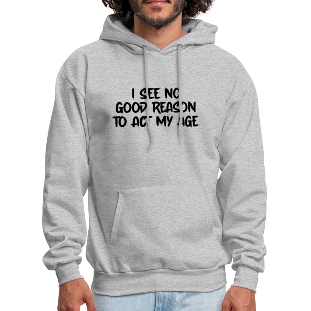 I See No Good Reason To Act My Age Hoodie