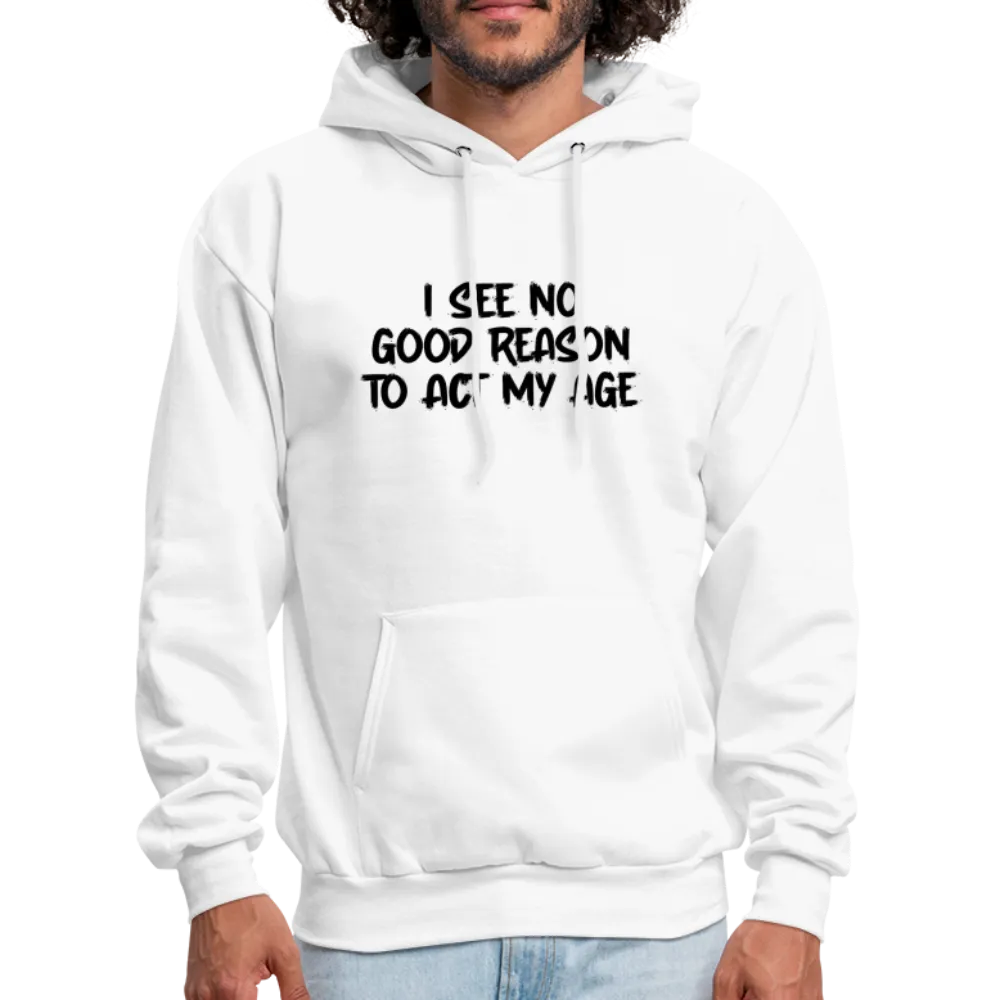 I See No Good Reason To Act My Age Hoodie